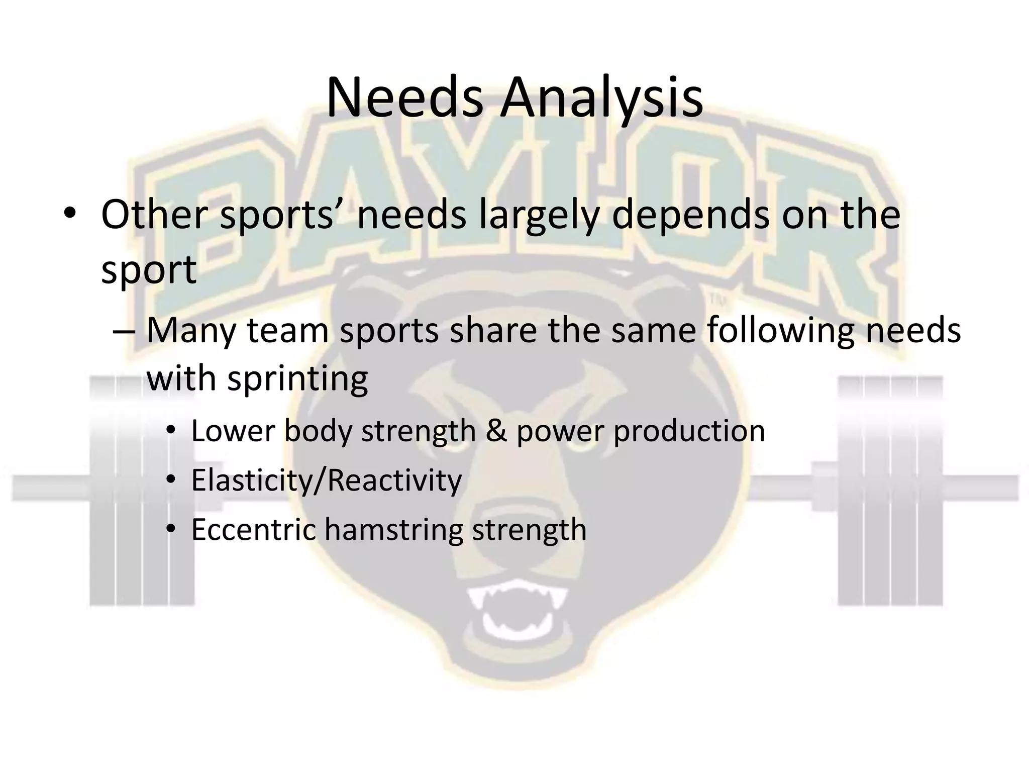 Needs AnalysisOther sports’ needs largely depends on the sportMany team sports share the same following needs with sprintingLower body strength & power productionElasticity/ReactivityEccentric hamstring strength