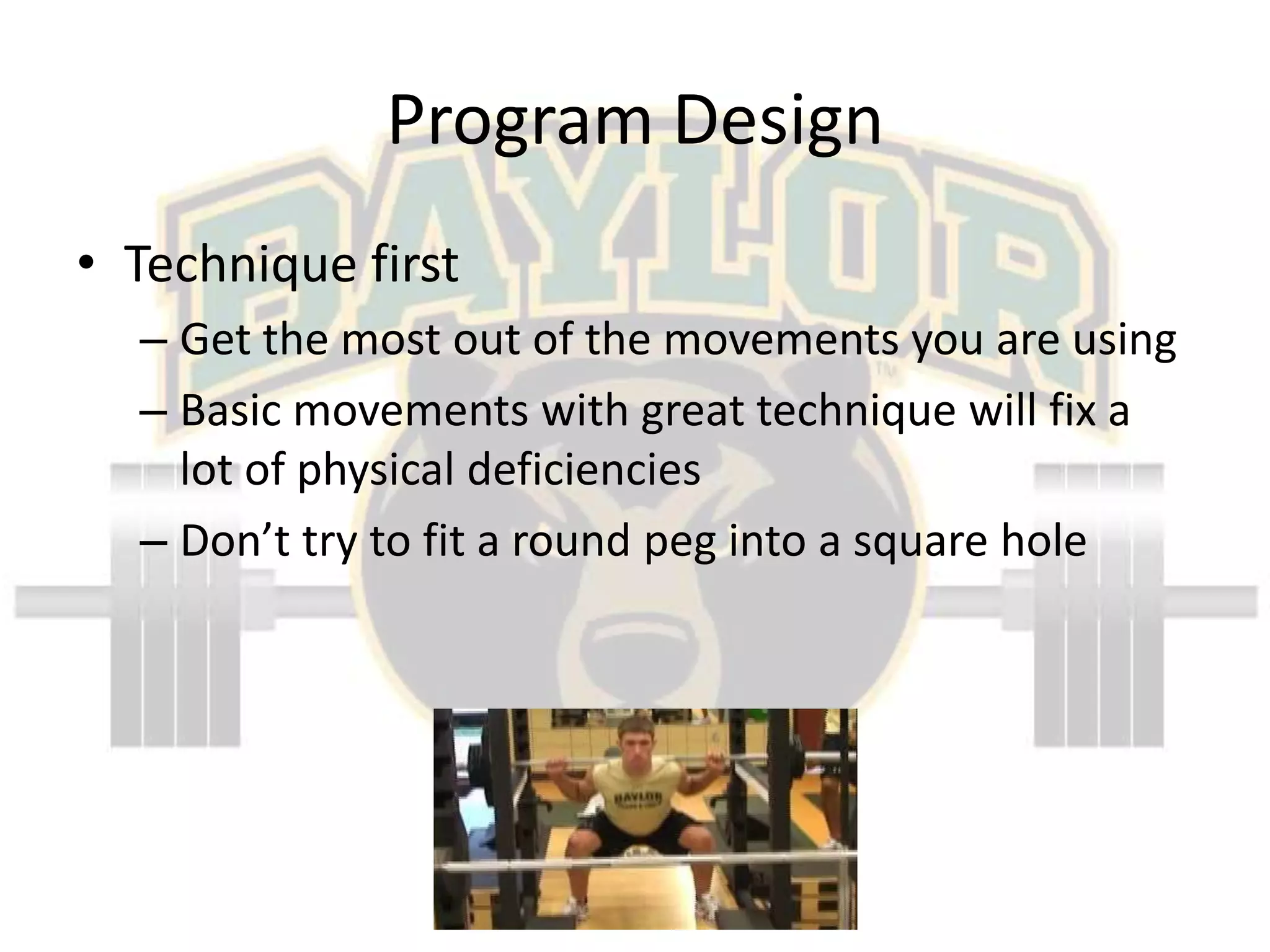 Program DesignTechnique firstGet the most out of the movements you are usingBasic movements with great technique will fix a lot of physical deficienciesDon’t try to fit a round peg into a square hole
