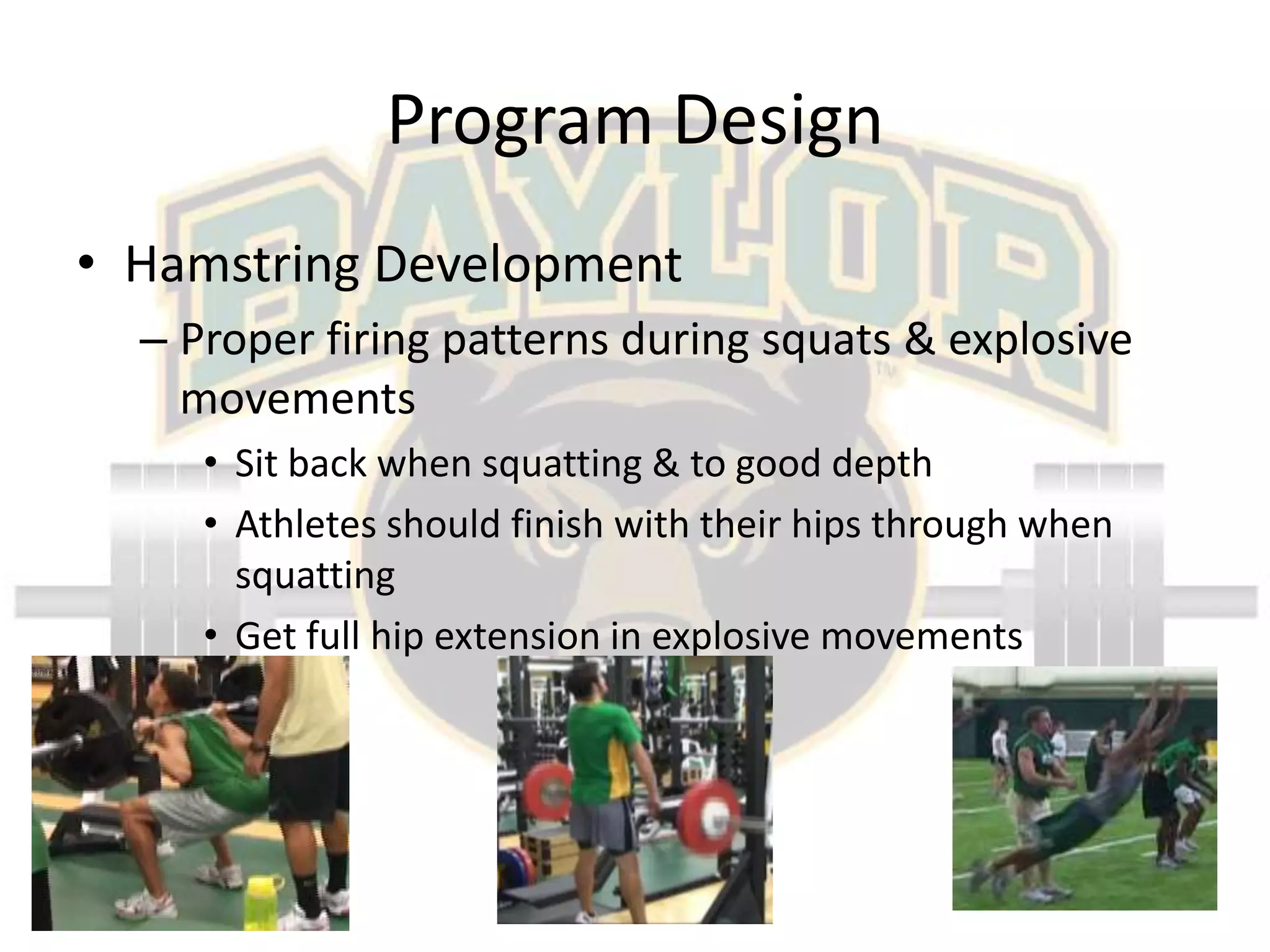 Program DesignHamstring DevelopmentProper firing patterns during squats & explosive movementsSit back when squatting & to good depthAthletes should finish with their hips through when squattingGet full hip extension in explosive movements