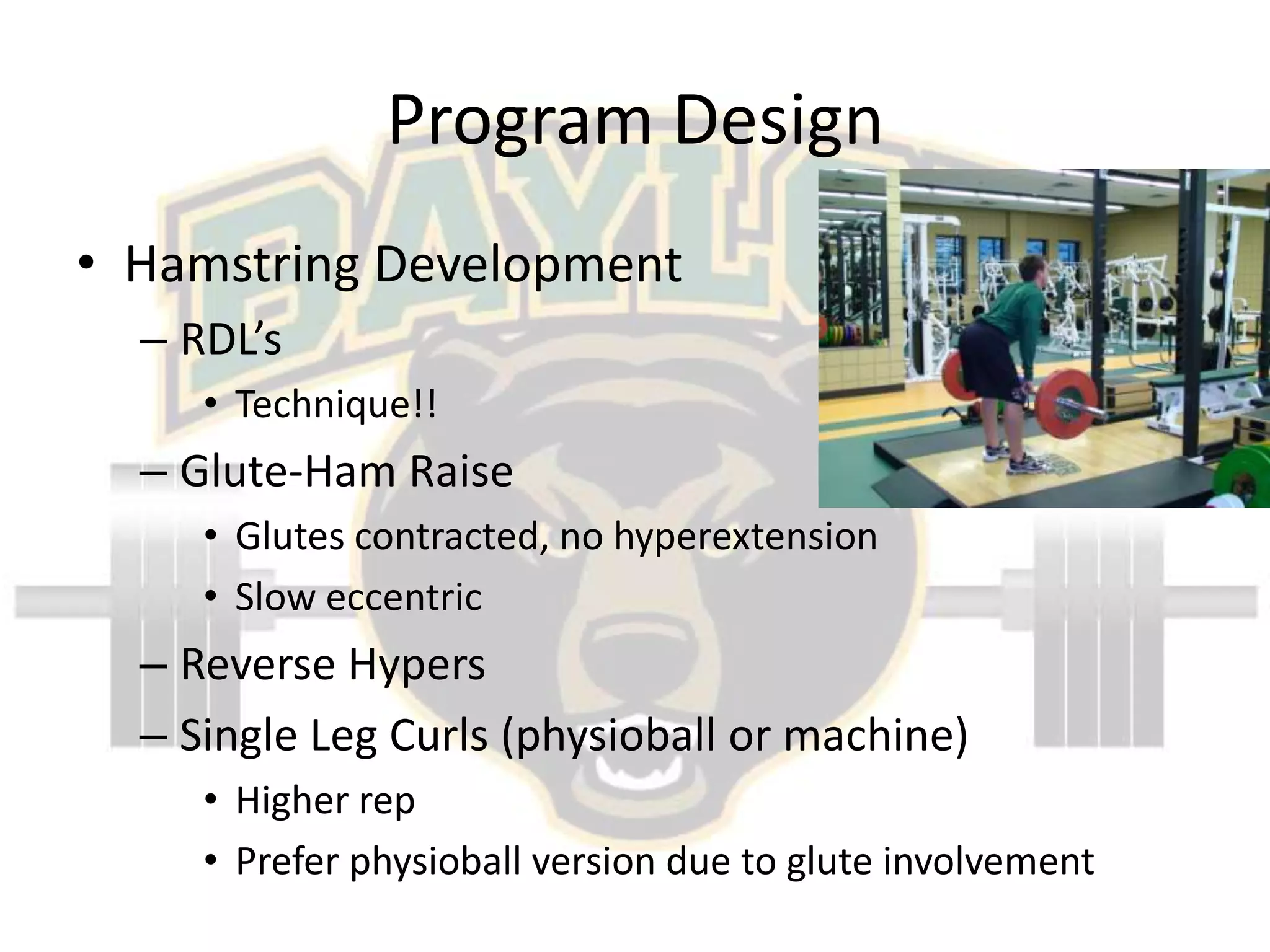 Program DesignHamstring DevelopmentRDL’sTechnique!!Glute-Ham RaiseGlutes contracted, no hyperextensionSlow eccentricReverse HypersSingle Leg Curls (physioball or machine)Higher repPrefer physioball version due to glute involvement