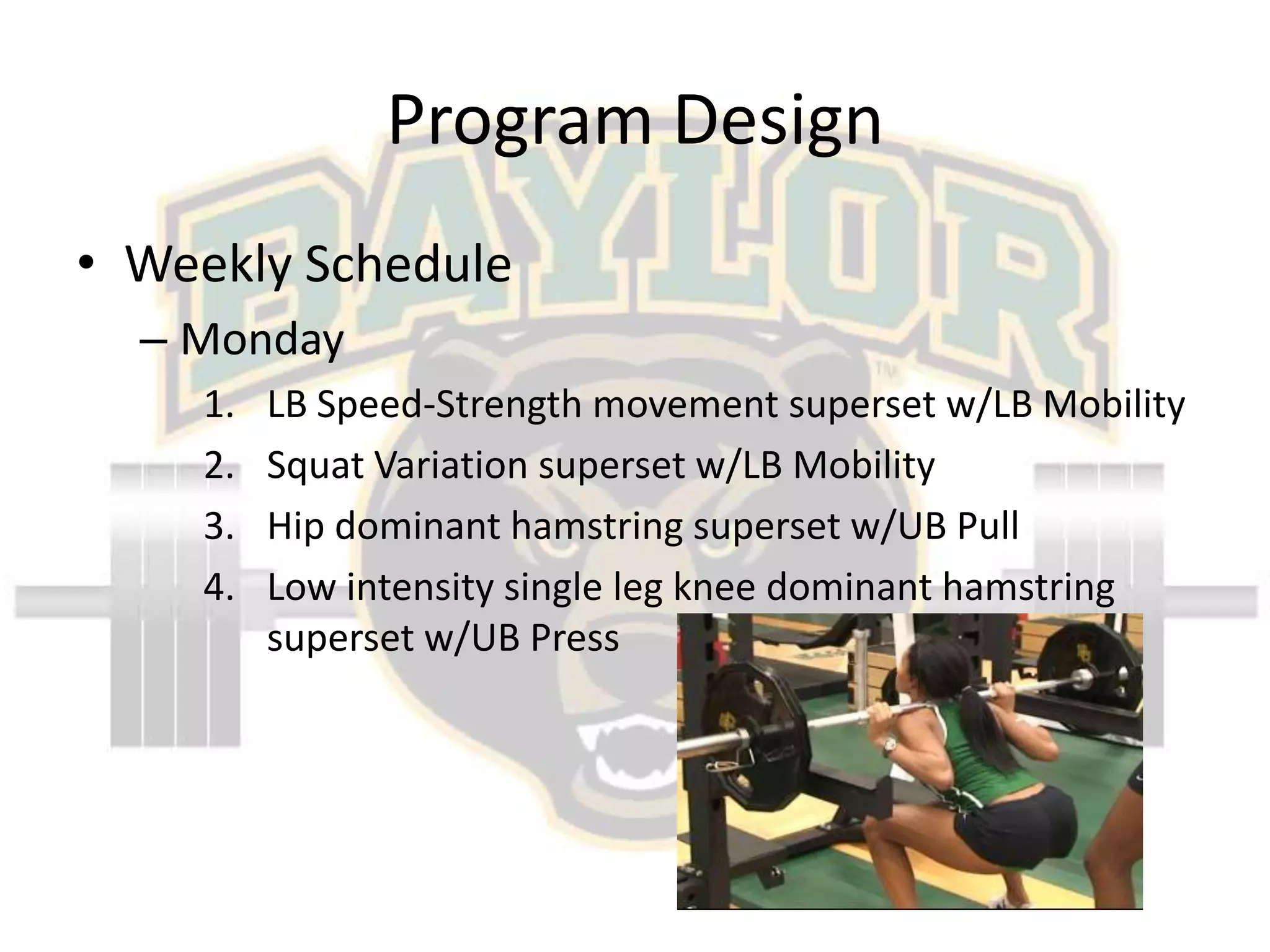 Program DesignWeekly ScheduleMonday	LB Speed-Strength movement superset w/LB MobilitySquat Variation superset w/LB MobilityHip dominant hamstring superset w/UB PullLow intensity single leg knee dominant hamstring superset w/UB Press
