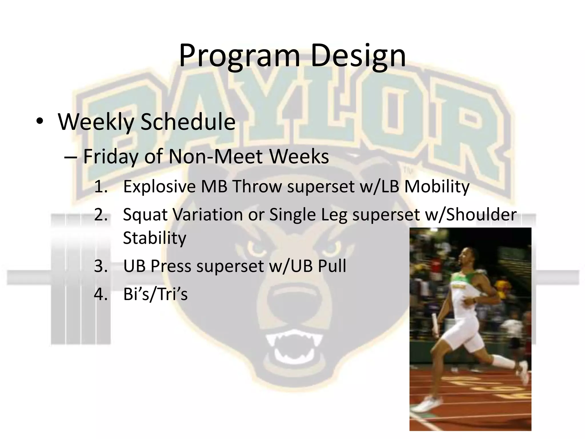 Program DesignWeekly ScheduleFriday of Non-Meet Weeks	Explosive MB Throw superset w/LB MobilitySquat Variation or Single Leg superset w/Shoulder StabilityUB Press superset w/UB PullBi’s/Tri’s