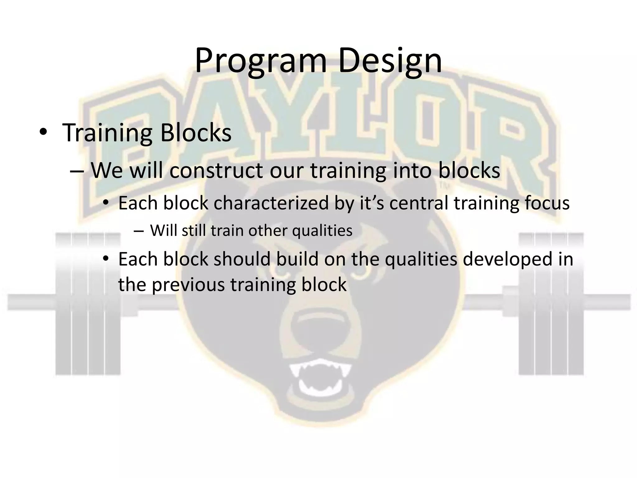 Program DesignTraining BlocksWe will construct our training into blocksEach block characterized by it’s central training focusWill still train other qualitiesEach block should build on the qualities developed in the previous training block