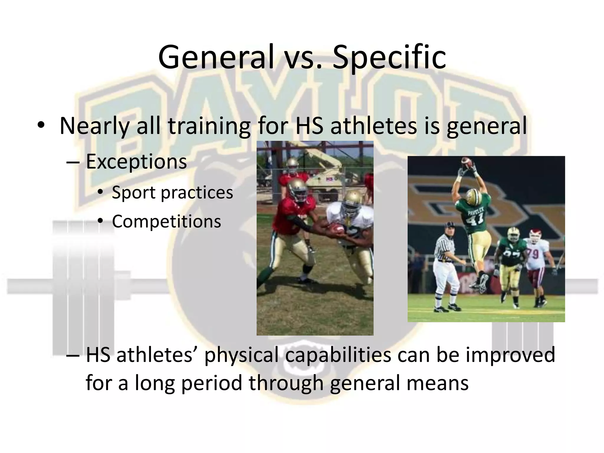 General vs. SpecificNearly all training for HS athletes is generalExceptionsSport practicesCompetitionsHS athletes’ physical capabilities can be improved for a long period through general means