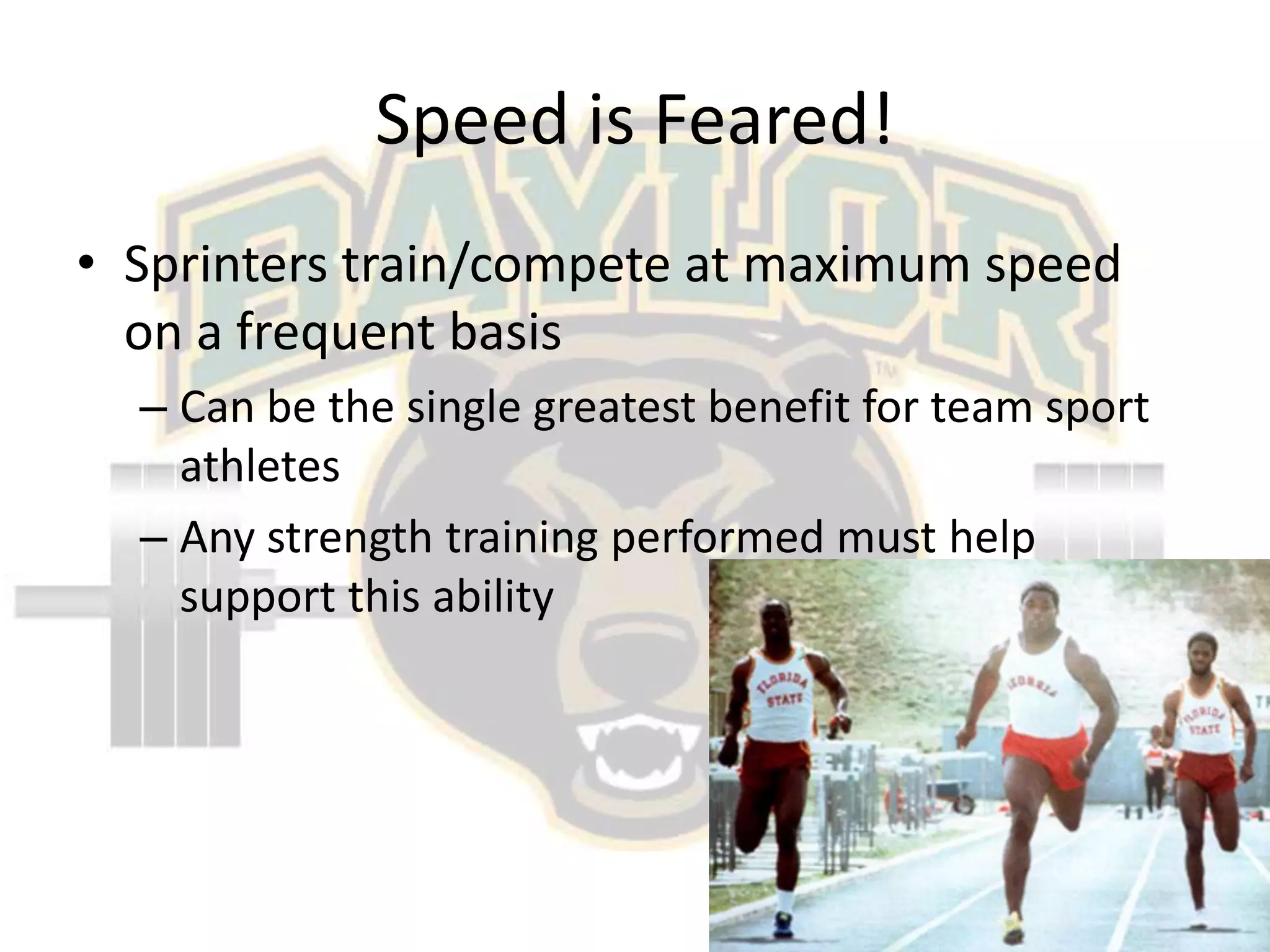 Speed is Feared!Sprinters train/compete at maximum speed on a frequent basisCan be the single greatest benefit for team sport athletesAny strength training performed must help support this ability