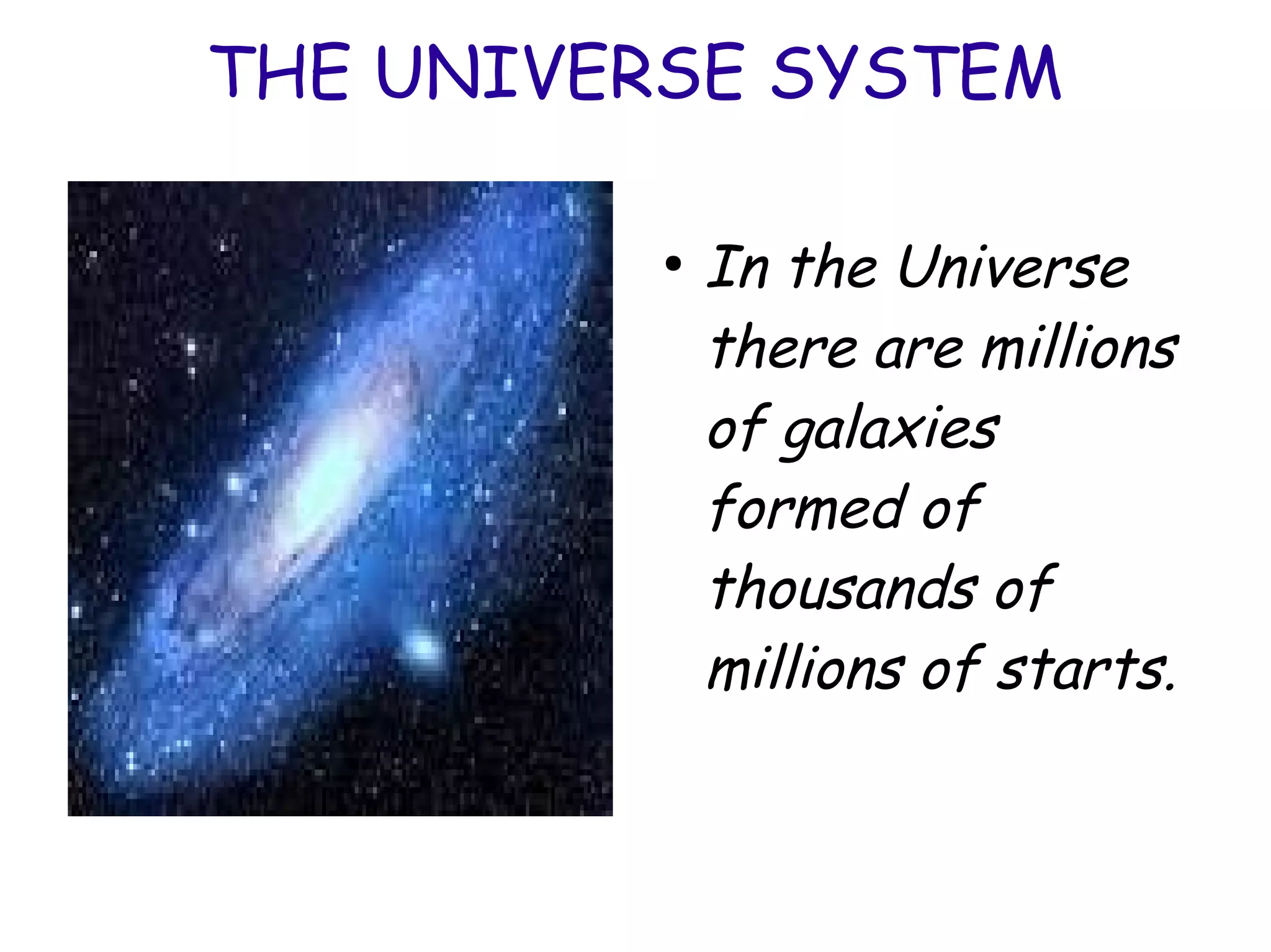THE UNIVERSE SYSTEM
●
In the Universe
there are millions
of galaxies
formed of
thousands of
millions of starts.