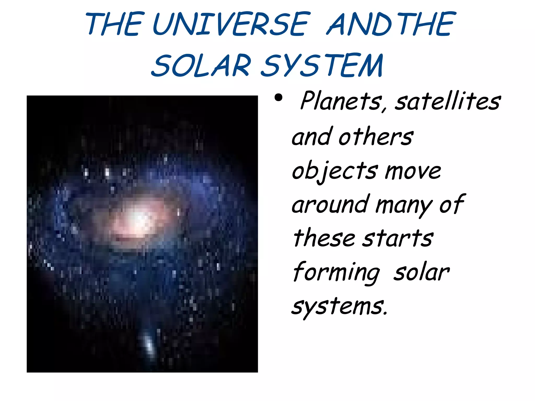 THE UNIVERSE ANDTHE
SOLAR SYSTEM
●
Planets, satellites
and others
objects move
around many of
these starts
forming solar
systems.