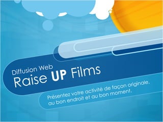 Diffusion Web
Raise UP Films
Présentez votre activité de façon originale,
au bon endroit et au bon moment.
 