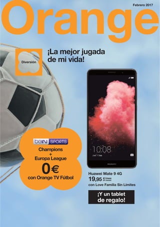 Orange
0€
Champions
+
Europa League
con Orange TV Fútbol
Febrero 2017
Huawei Mate 9 4G
19,95 €/mes
24 meses
con Love Familia Sin Límites
¡Y un tablet
de regalo!
¡La mejor jugada
de mi vida!Diversión
 