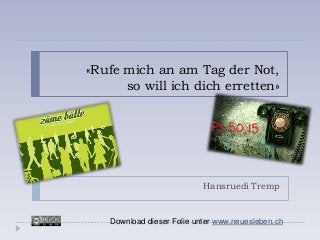 «Rufe mich an am Tag der Not,
      so will ich dich erretten»




                            Hansruedi Tremp


    Download dieser Folie unter www.neuesleben.ch
 