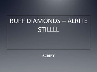 RUFF DIAMONDS – ALRITE STILLLL SCRIPT 