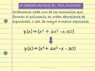 1º ORDENAMOS EL POLINOMIO
Ordenamos cada uno de los monomios que
forman el polinomio, en orden decreciente de
exponentes, o sea, de mayor a menor exponente.
p(x)=(x3 + 6x2 –x-30)
p(x)=(x3+ 6x2 –x - 30)
cpvalladolid@gmail.com
 