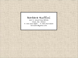Barbara Ruffini 220 N. 22nd Place #1081 Mesa, AZ  85213 P: 480-326-5885  F: 480-718-5875 [email_address] 