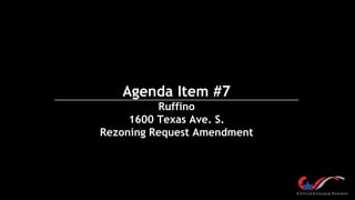 Agenda Item #7
Ruffino
1600 Texas Ave. S.
Rezoning Request Amendment
 