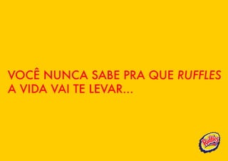 VOCÊ NUNCA SABE PRA QUE RUFFLES
A VIDA VAI TE LEVAR...
 