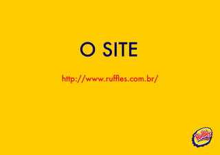 O SITE
http://www.ruffles.com.br/
 