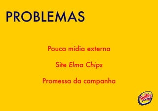 PROBLEMAS

     Pouca mídia externa

       Site Elma Chips

    Promessa da campanha
 