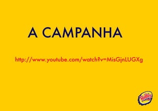 A CAMPANHA
http://www.youtube.com/watch?v=MisGjnLUGXg
 