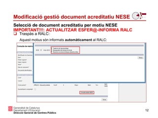 Aquest motius són informats automàticament al RALC:
12
Selecció de document acreditatiu per motiu NESE
IMPORTANT!!!: ACTUALITZAR ESFER@-INFORMA RALC
Modificació gestió document acreditatiu NESE
 Traspàs a RALC:
 