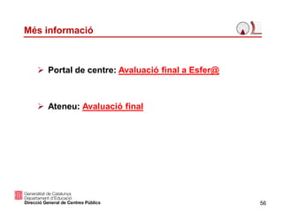 56
 Portal de centre: Avaluació final a Esfer@
 Ateneu: Avaluació final
Més informació
 