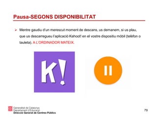 79
Pausa-SEGONS DISPONIBILITAT
 Mentre gaudiu d’un merescut moment de descans, us demanem, si us plau,
que us descarregueu l’aplicació Kahoot! en el vostre dispositiu mòbil (telèfon o
tauleta). A L’ORDINADOR MATEIX.
 