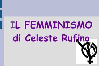 I L FEMMINISMO di Celeste Rufino 