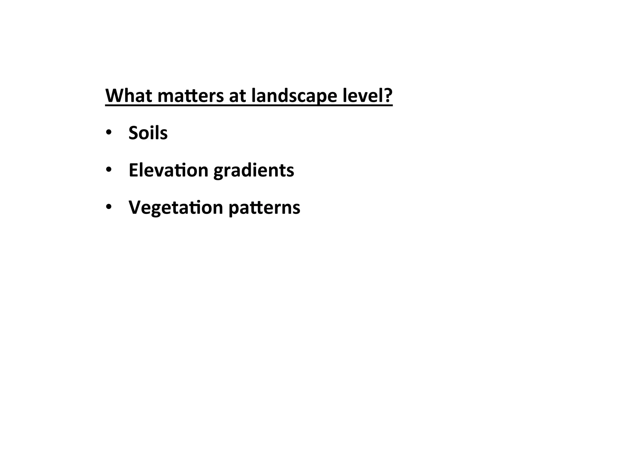 What 
ma8ers 
at 
landscape 
level? 
• Soils 
• Eleva3on 
gradients 
• Vegeta3on 
pa8erns 
 