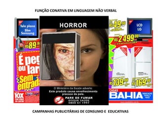 FUNÇÃO CONATIVA EM LINGUAGEM NÃO VERBAL
CAMPANHAS PUBLICITÁRIAS DE CONSUMO E EDUCATIVAS
 