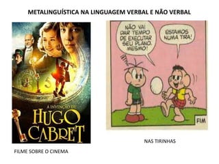 METALINGUÍSTICA NA LINGUAGEM VERBAL E NÃO VERBAL
FILME SOBRE O CINEMA
NAS TIRINHAS
 