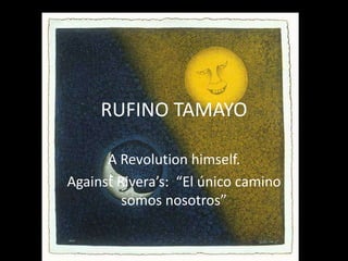 RUFINO TAMAYO A Revolutionhimself. AgainstRivera’s:  “El único camino somos nosotros” 