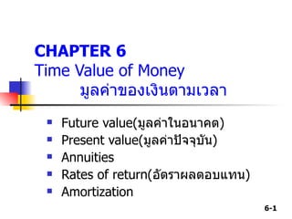 CHAPTER 6 Time Value of Money  มูลค่าของเงินตามเวลา ,[object Object],[object Object],[object Object],[object Object],[object Object]