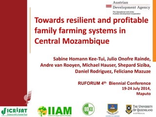 Sabine Homann Kee-Tui, Julio Onofre Rainde,
Andre van Rooyen, Michael Hauser, Shepard Siziba,
Daniel Rodriguez, Feliciano Mazuze
RUFORUM 4th Biennial Conference
19-24 July 2014,
Maputo
Towards resilient and profitable
family farming systems in
Central Mozambique
 