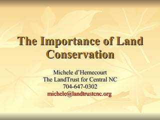 The Importance of Land
     Conservation
        Michele d’Hemecourt
    The LandTrust for Central NC
           704-647-0302
     michele@landtrustcnc.org
 