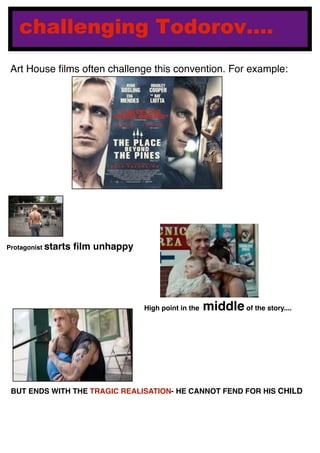 challenging Todorov....
Protagonist starts ﬁlm unhappy
High point in the middle of the story....
BUT ENDS WITH THE TRAGIC REALISATION- HE CANNOT FEND FOR HIS CHILD
Art House ﬁlms often challenge this convention. For example:
 