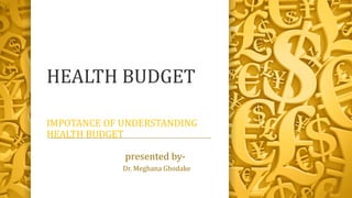 HEALTH BUDGET
IMPOTANCE OF UNDERSTANDING
HEALTH BUDGET
presented by-
Dr. Meghana Ghodake
 