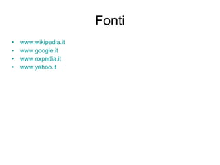 Fonti www.wikipedia.it www.google.it www.expedia.it www.yahoo.it 