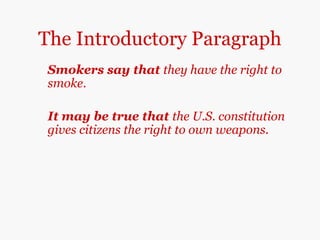 The Introductory Paragraph
Smokers say that they have the right to
smoke.
It may be true that the U.S. constitution
gives citizens the right to own weapons.
 