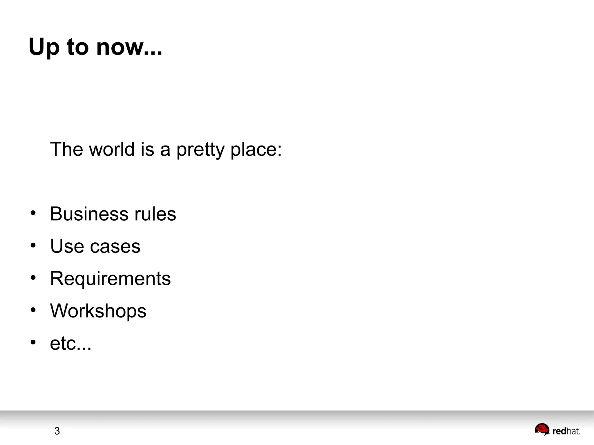 3
Up to now...
The world is a pretty place:
• Business rules
• Use cases
• Requirements
• Workshops
• etc...
 