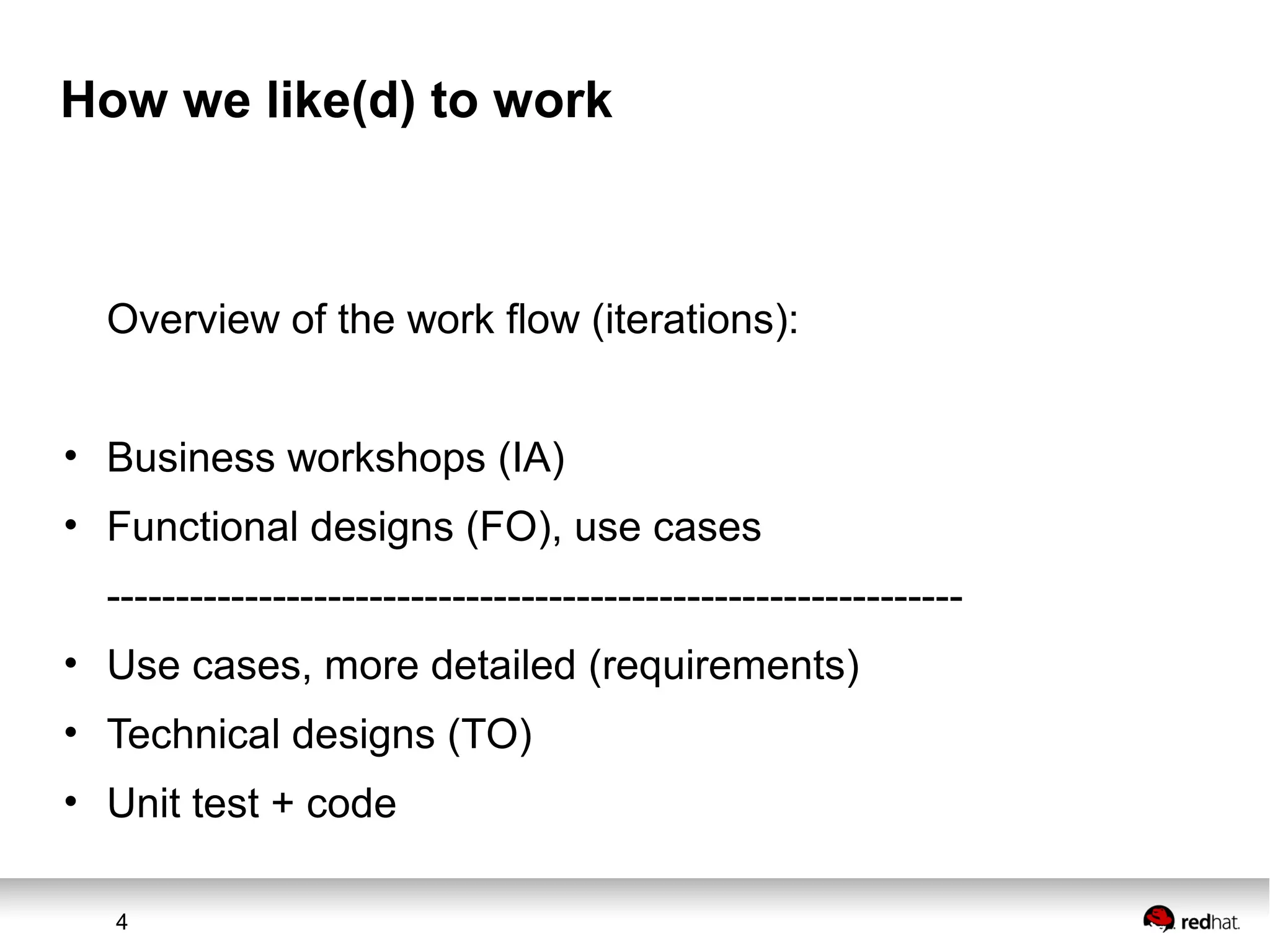 4
How we like(d) to work
Overview of the work flow (iterations):
• Business workshops (IA)
• Functional designs (FO), use cases
--------------------------------------------------------------
• Use cases, more detailed (requirements)
• Technical designs (TO)
• Unit test + code
 