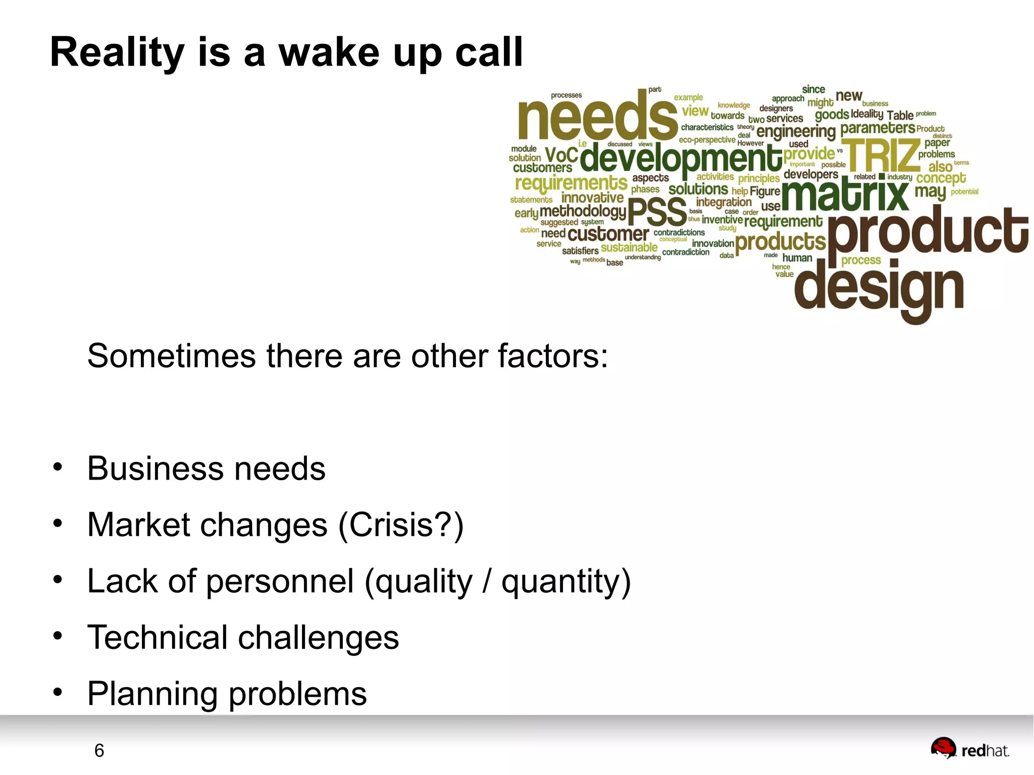 6
Reality is a wake up call
Sometimes there are other factors:
• Business needs
• Market changes (Crisis?)
• Lack of personnel (quality / quantity)
• Technical challenges
• Planning problems
 