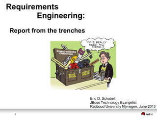 1
Requirements
Engineering:
Report from the trenches
Eric D. Schabell
JBoss Technology Evangelist
Radboud University Nijmegen, June 2013
 