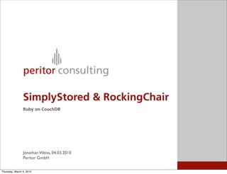 SimplyStored & RockingChair
                Ruby on CouchDB




                Jonathan Weiss, 04.03.2010
                Peritor GmbH


Thursday, March 4, 2010
 