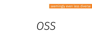 OSS
seemingly even less diverse
 