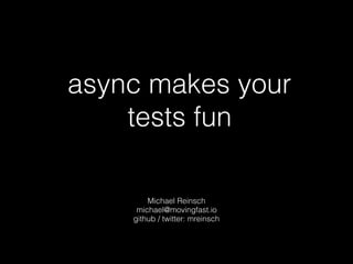 async makes your
tests fun
Michael Reinsch 
michael@movingfast.io 
github / twitter: mreinsch
 