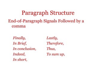 Paragraph Structure
End-of-Paragraph Signals Followed by a
 comma

  Finally,         Lastly,
  In Brief,        Therefore,
  In conclusion,   Thus,
  Indeed,          To sum up,
  In short,
 