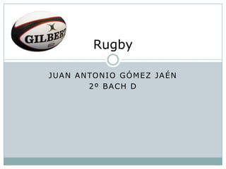 Rugby

J UA N A N TO N I O G Ó M E Z JA É N
           2º BACH D
 