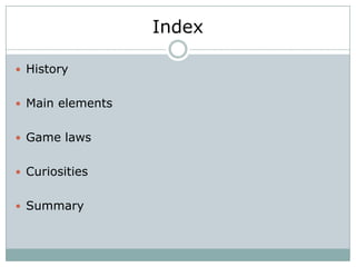 Index

 History


 Main elements


 Game laws


 Curiosities


 Summary
 