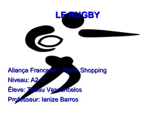 LE RUGBY




Aliança Francesa – Norte Shopping
Niveau: A2.C
Éleve: Tadeu Vasconcelos
Professeur: Ianize Barros
 