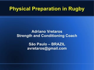 Physical Preparation in Rugby
Adriano Vretaros
Strength and Conditioning Coach
São Paulo – BRAZIL
avretaros@gmail.com
 