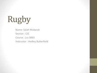 Rugby
Name: Salah Mubarak
Section : CJC
Course : Lss-3003
Instructor : Hedley Butterfield
 